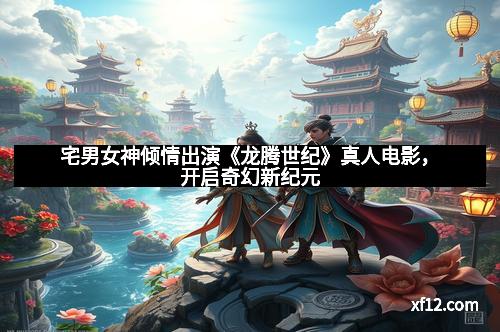 宅男女神倾情出演《龙腾世纪》真人电影，开启奇幻新纪元