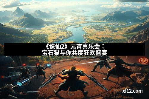 《诛仙2》元宵喜乐会：宝石猫与你共度狂欢盛宴