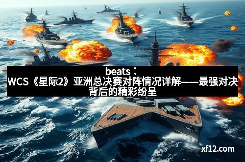 beats：WCS《星际2》亚洲总决赛对阵情况详解——最强对决背后的精彩纷呈